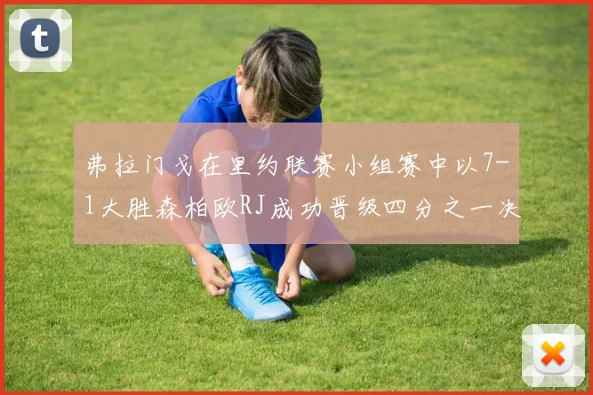 弗拉门戈在里约联赛小组赛中以7-1大胜森柏欧RJ成功晋级四分之一决赛