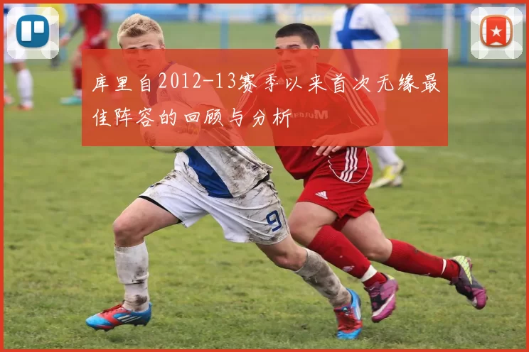 库里自2012-13赛季以来首次无缘最佳阵容的回顾与分析