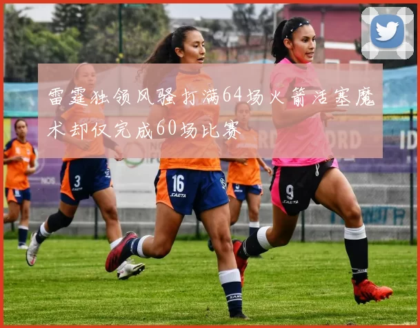 雷霆独领风骚打满64场火箭活塞魔术却仅完成60场比赛