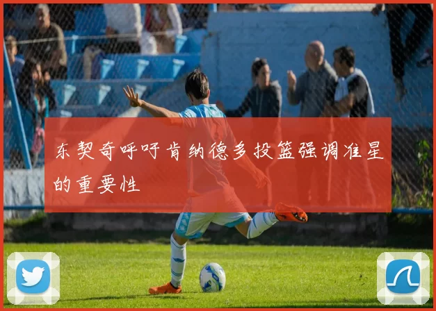 东契奇呼吁肯纳德多投篮强调准星的重要性