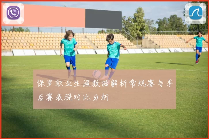保罗职业生涯数据解析常规赛与季后赛表现对比分析