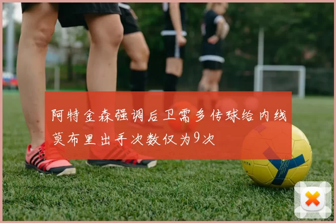 阿特金森强调后卫需多传球给内线莫布里出手次数仅为9次