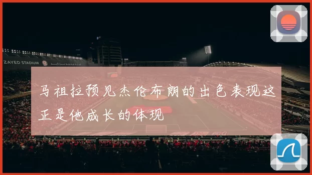 马祖拉预见杰伦布朗的出色表现这正是他成长的体现