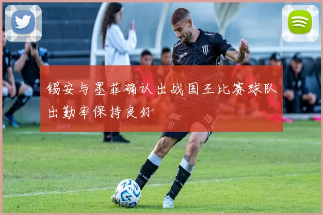 锡安与墨菲确认出战国王比赛球队出勤率保持良好