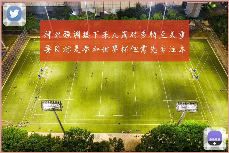 拜尔强调接下来几周对多特至关重要目标是参加世界杯但需先专注本赛季表现