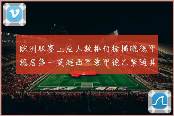 欧洲联赛上座人数排行榜揭晓德甲稳居第一英超西甲意甲德乙紧随其后