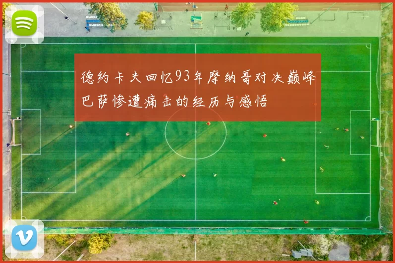 德约卡夫回忆93年摩纳哥对决巅峰巴萨惨遭痛击的经历与感悟