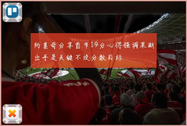 约基奇分享首节19分心得强调果断出手是关键不设分数目标